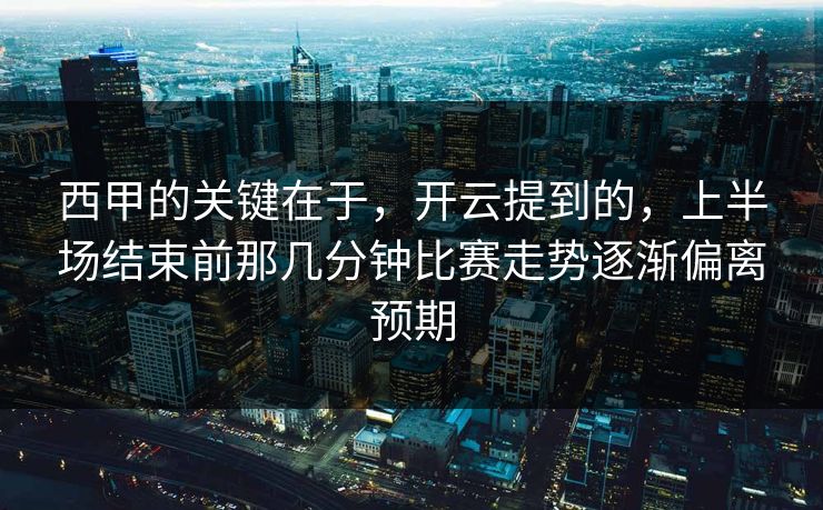 西甲的关键在于，开云提到的，上半场结束前那几分钟比赛走势逐渐偏离预期