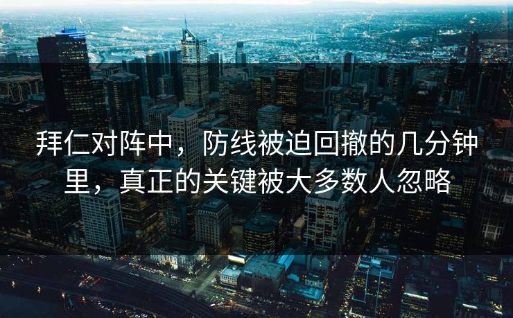 拜仁对阵中，防线被迫回撤的几分钟里，真正的关键被大多数人忽略  第1张