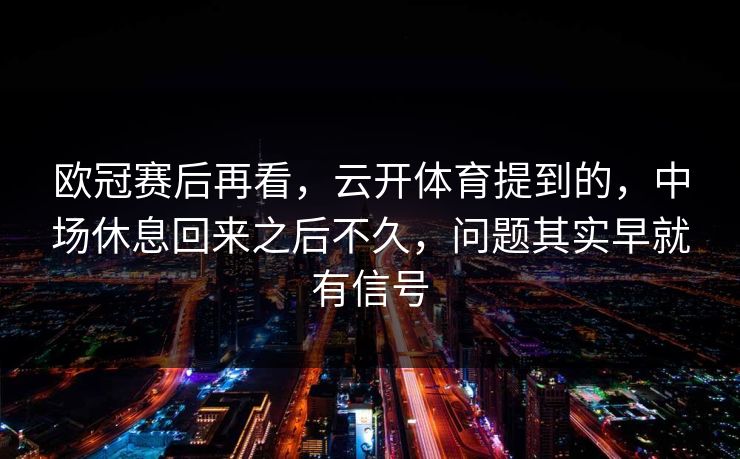 欧冠赛后再看，云开体育提到的，中场休息回来之后不久，问题其实早就有信号