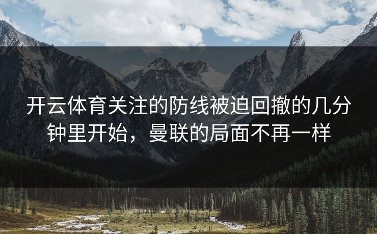 开云体育关注的防线被迫回撤的几分钟里开始，曼联的局面不再一样