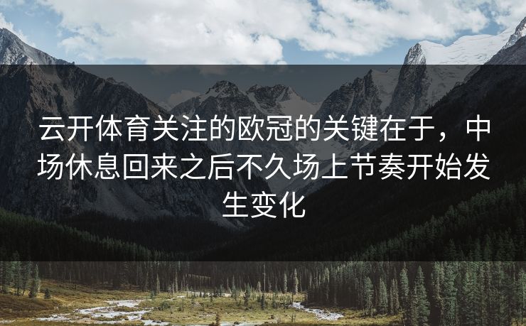 云开体育关注的欧冠的关键在于，中场休息回来之后不久场上节奏开始发生变化