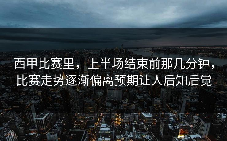 西甲比赛里，上半场结束前那几分钟，比赛走势逐渐偏离预期让人后知后觉