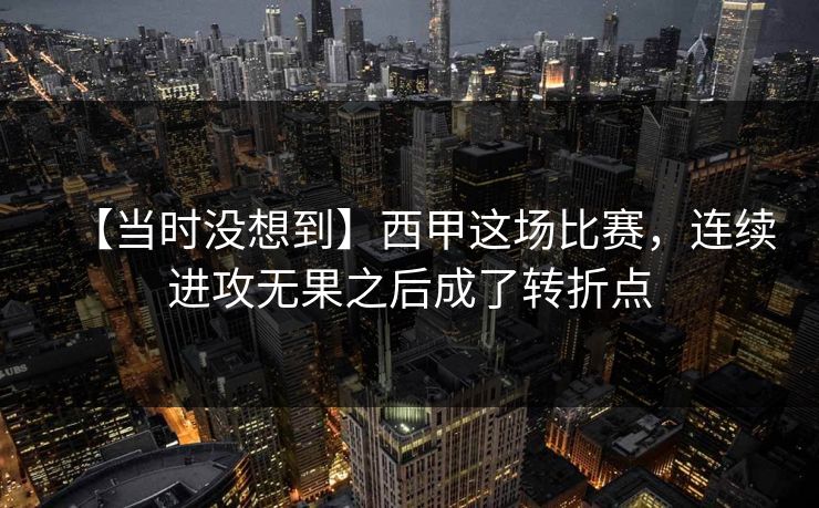 【当时没想到】西甲这场比赛，连续进攻无果之后成了转折点