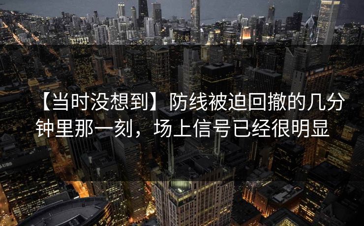 【当时没想到】防线被迫回撤的几分钟里那一刻，场上信号已经很明显
