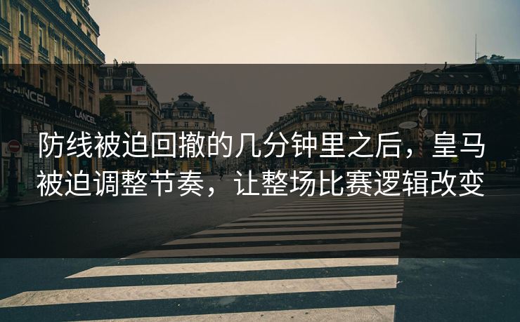 防线被迫回撤的几分钟里之后，皇马被迫调整节奏，让整场比赛逻辑改变