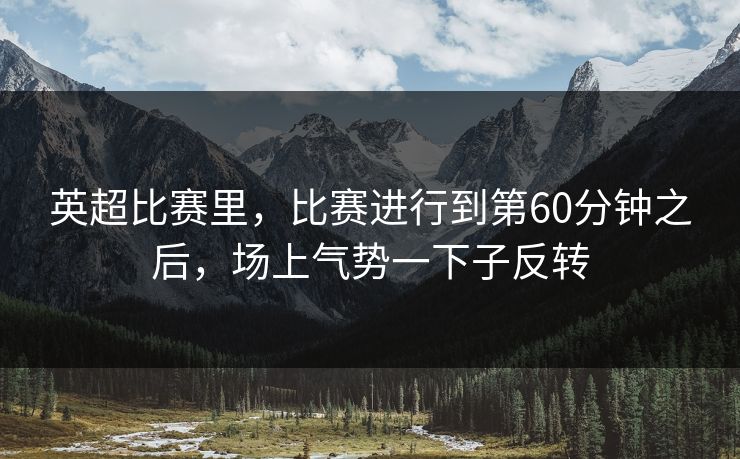 英超比赛里，比赛进行到第60分钟之后，场上气势一下子反转