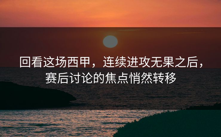 回看这场西甲，连续进攻无果之后，赛后讨论的焦点悄然转移  第1张