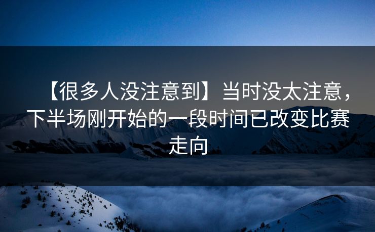【很多人没注意到】当时没太注意，下半场刚开始的一段时间已改变比赛走向