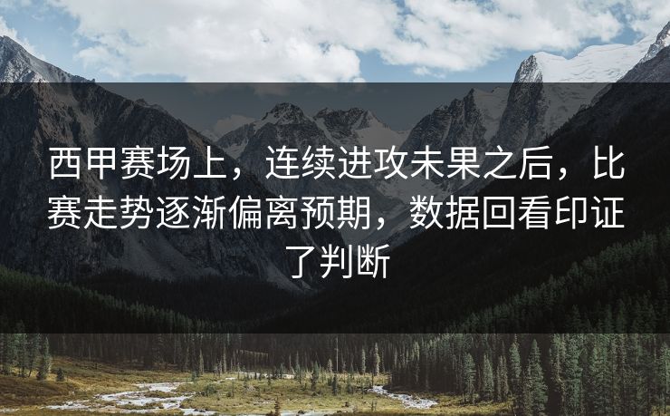 西甲赛场上，连续进攻未果之后，比赛走势逐渐偏离预期，数据回看印证了判断