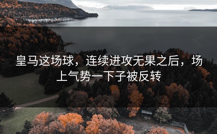 皇马这场球，连续进攻无果之后，场上气势一下子被反转