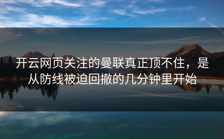 开云网页关注的曼联真正顶不住，是从防线被迫回撤的几分钟里开始