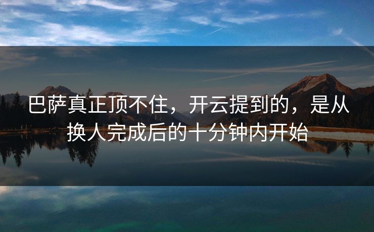 巴萨真正顶不住，开云提到的，是从换人完成后的十分钟内开始
