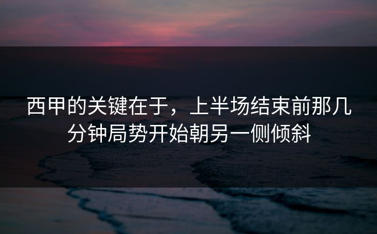西甲的关键在于，上半场结束前那几分钟局势开始朝另一侧倾斜