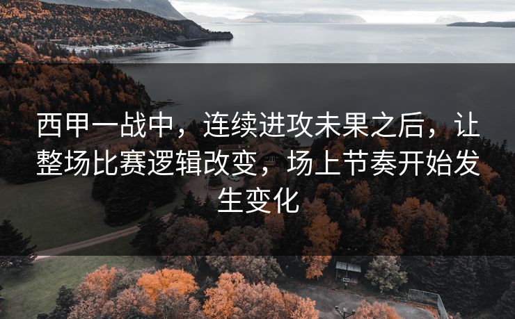 西甲一战中，连续进攻未果之后，让整场比赛逻辑改变，场上节奏开始发生变化