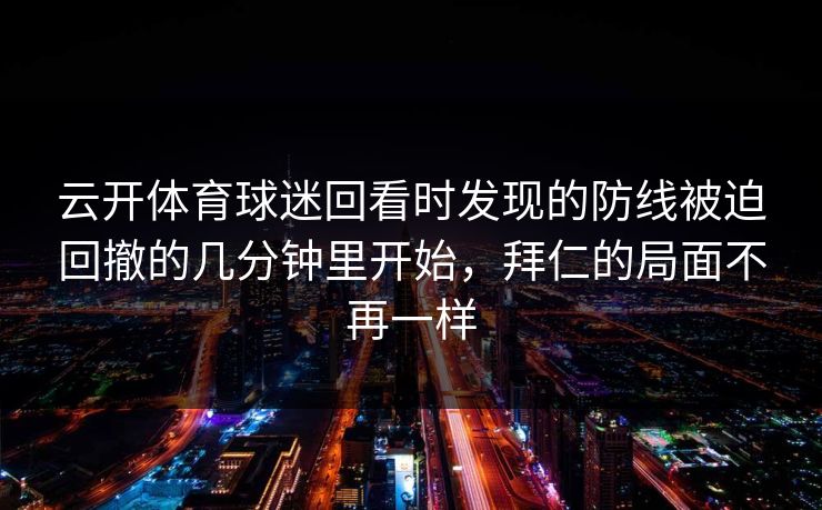 云开体育球迷回看时发现的防线被迫回撤的几分钟里开始，拜仁的局面不再一样