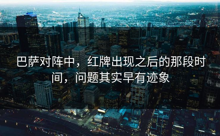 巴萨对阵中，红牌出现之后的那段时间，问题其实早有迹象