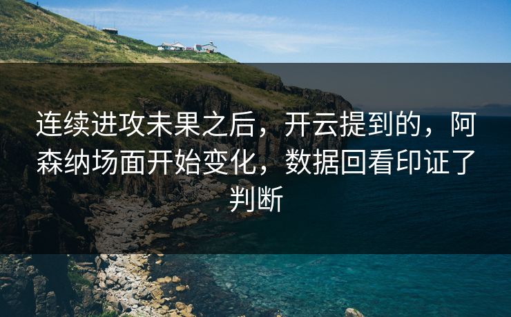 连续进攻未果之后，开云提到的，阿森纳场面开始变化，数据回看印证了判断