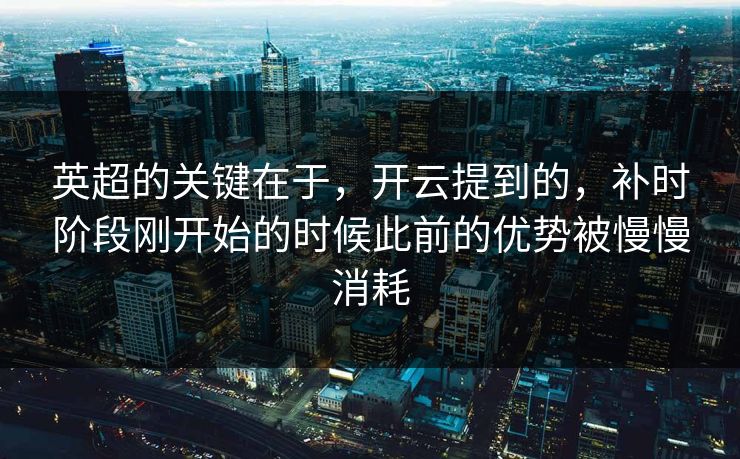 英超的关键在于，开云提到的，补时阶段刚开始的时候此前的优势被慢慢消耗