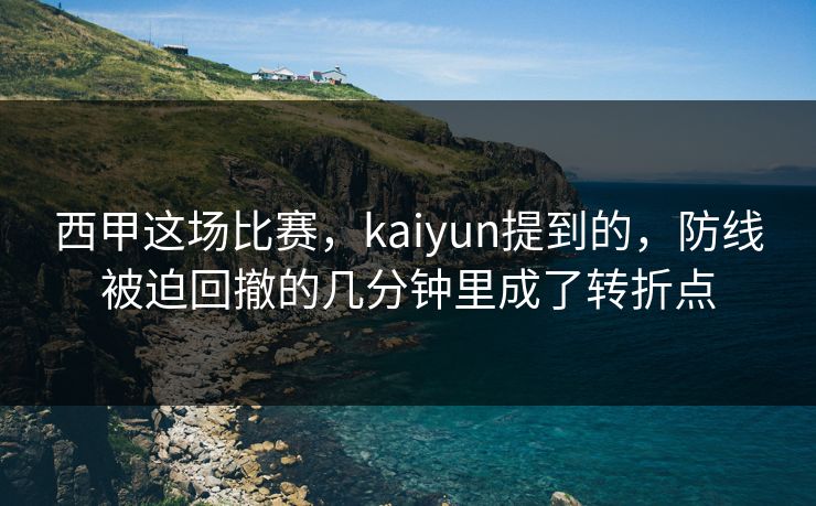 西甲这场比赛，kaiyun提到的，防线被迫回撤的几分钟里成了转折点