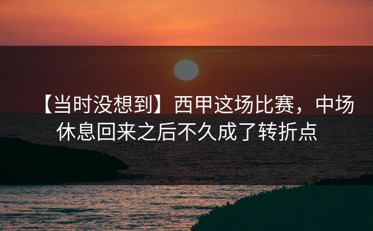 【当时没想到】西甲这场比赛，中场休息回来之后不久成了转折点
