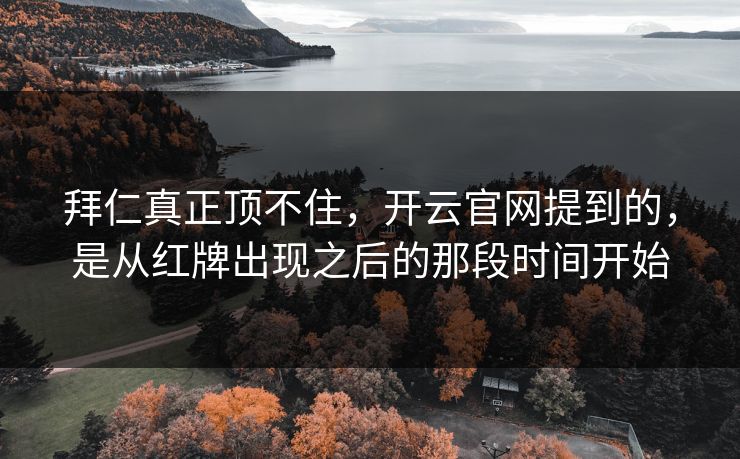 拜仁真正顶不住，开云官网提到的，是从红牌出现之后的那段时间开始