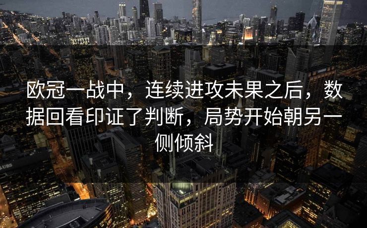 欧冠一战中，连续进攻未果之后，数据回看印证了判断，局势开始朝另一侧倾斜