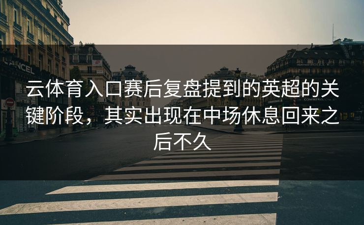 云体育入口赛后复盘提到的英超的关键阶段，其实出现在中场休息回来之后不久