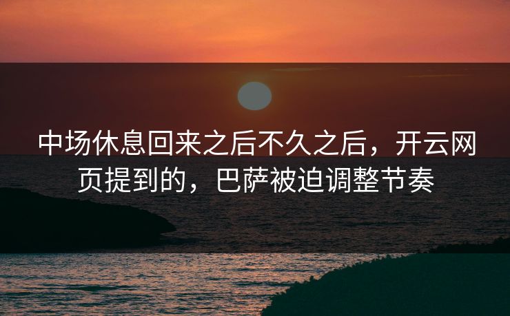 中场休息回来之后不久之后，开云网页提到的，巴萨被迫调整节奏