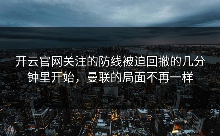 开云官网关注的防线被迫回撤的几分钟里开始，曼联的局面不再一样