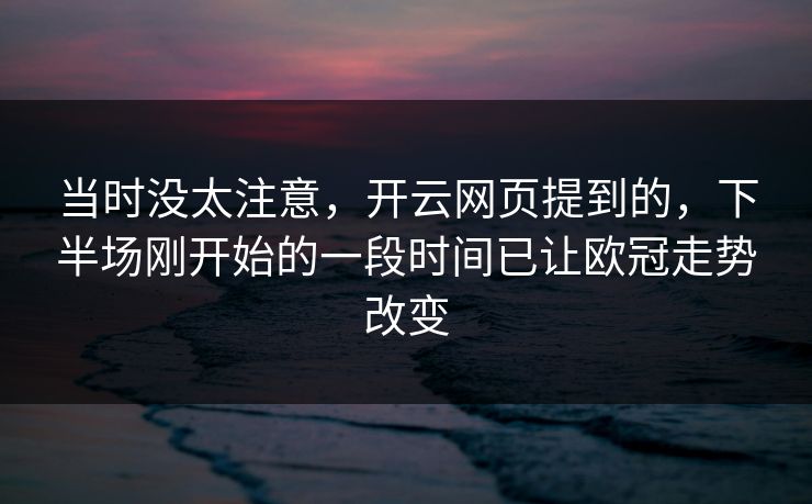 当时没太注意，开云网页提到的，下半场刚开始的一段时间已让欧冠走势改变