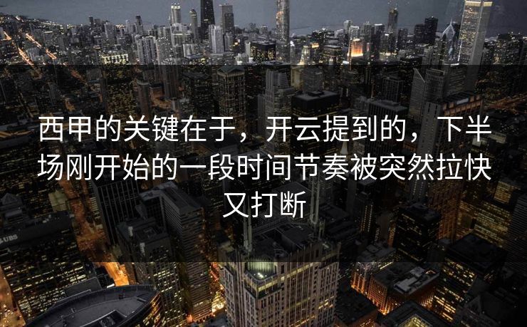 西甲的关键在于，开云提到的，下半场刚开始的一段时间节奏被突然拉快又打断