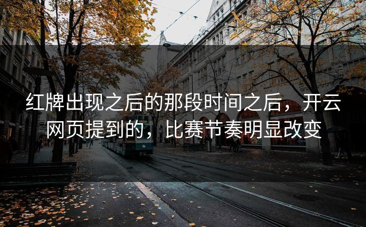 红牌出现之后的那段时间之后，开云网页提到的，比赛节奏明显改变