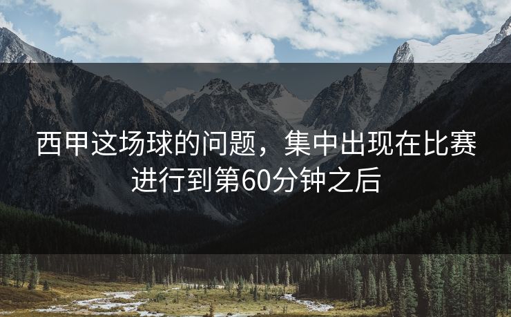 西甲这场球的问题，集中出现在比赛进行到第60分钟之后